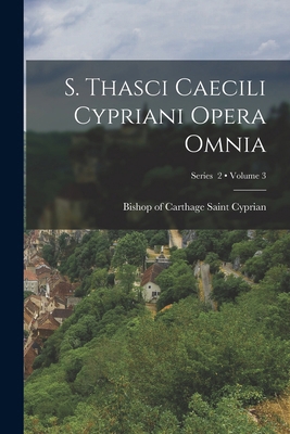 S. Thasci Caecili Cypriani Opera omnia; Volume ... [Latin] 1019228458 Book Cover