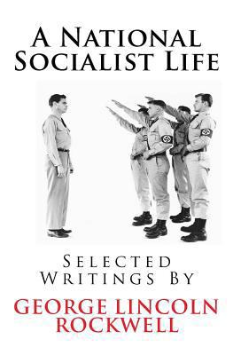 A National Socialist Life: Selected Writings by George Lincoln Rockwell 1460989120 Book Cover