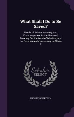 What Shall I Do to Be Saved?: Words of Advice, ... 1357484615 Book Cover