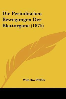 Die Periodischen Bewegungen Der Blattorgane (1875) [German] 1160871027 Book Cover