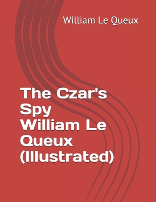 The Czar's Spy William Le Queux (Illustrated) B093B8HCNZ Book Cover