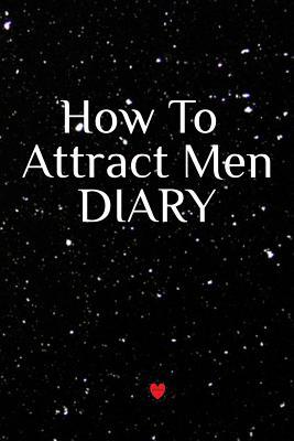 How To Attract Men Diary: Write Down Your Goals... 3748282303 Book Cover