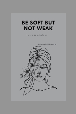 Be Soft But Not Weak: How to be a simple girl B0BGNGNXGJ Book Cover