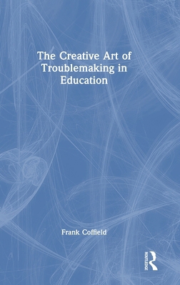 The Creative Art of Troublemaking in Education 1032759143 Book Cover