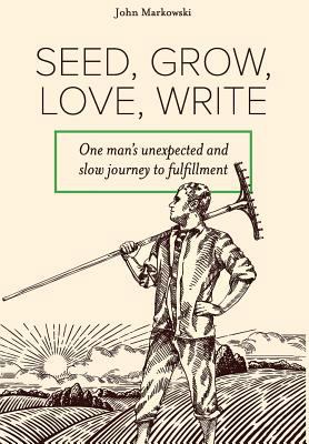 Seed, Grow, Love, Write: One man's unexpected a... 0692107673 Book Cover