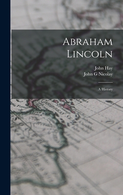 Abraham Lincoln; a History 1015586163 Book Cover