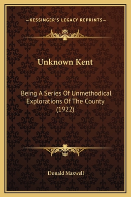 Unknown Kent: Being A Series Of Unmethodical Ex... 1169301428 Book Cover