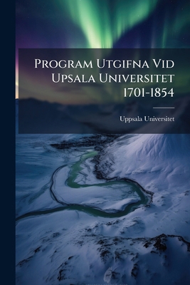 Program Utgifna Vid Upsala Universitet 1701-1854 [Swedish] 1287413064 Book Cover