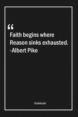 Paperback Faith begins where Reason sinks exhausted. -Albert Pike: Lined Gift Notebook With Unique Touch | Journal | Lined Premium 120 Pages |faith Quotes| Book