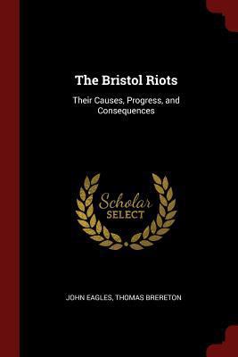 The Bristol Riots: Their Causes, Progress, and ... 1375749285 Book Cover