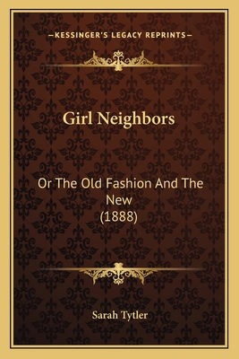 Girl Neighbors: Or The Old Fashion And The New ... 1166052370 Book Cover