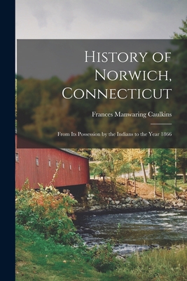 History of Norwich, Connecticut: From Its Posse... 1015751598 Book Cover