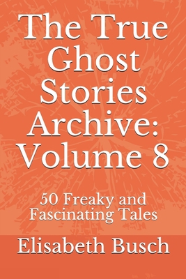 The True Ghost Stories Archive: Volume 8: 50 Fr... B0892HQHQS Book Cover