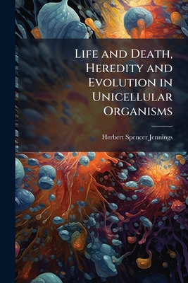 Life and Death, Heredity and Evolution in Unice... 1176786555 Book Cover