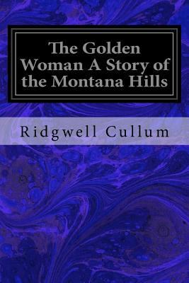 The Golden Woman A Story of the Montana Hills 1533067511 Book Cover