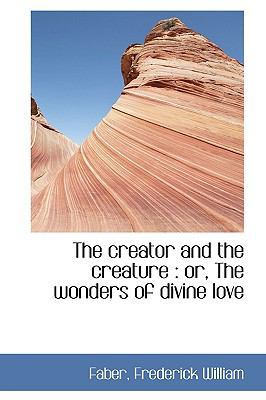 The Creator and the Creature: Or, the Wonders o... 1110821301 Book Cover