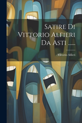 Satire Di Vittorio Alfieri Da Asti ...... [Italian] 1021862835 Book Cover