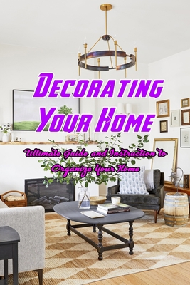 Decorating Your Home: Ultimate Guide and Instruction to Organize Your Home: House Decorating B08R8DKLMZ Book Cover