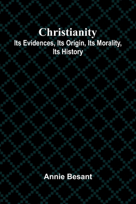 Christianity: Its Evidences, Its Origin, Its Mo... 9367246684 Book Cover