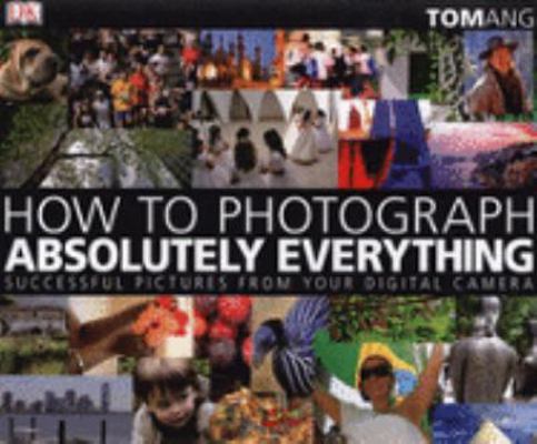 How to Photograph Absolutely Everything 1405319852 Book Cover