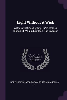 Light Without A Wick: A Century Of Gas-lighting... 1378405285 Book Cover