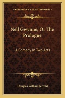 Nell Gwynne; Or The Prologue: A Comedy In Two Acts 1163247294 Book Cover