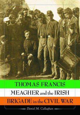 Thomas Francis Meagher And the Irish Brigade in... 078642401X Book Cover