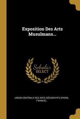 Exposition Des Arts Musulmans... [French] 0341229768 Book Cover