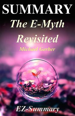 Summary - The E-Myth Revisited: By Michael Gerber - Why Most Small Businesses Don't Work and What to Do about It 1543196926 Book Cover