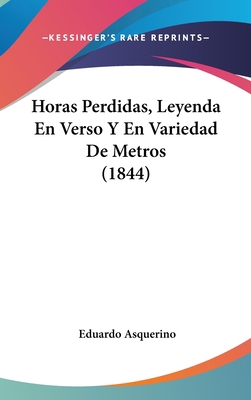 Horas Perdidas, Leyenda En Verso y En Variedad ... [Spanish] 1161254943 Book Cover