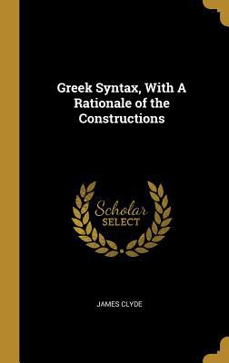 Greek Syntax, With A Rationale of the Construct... 0469161361 Book Cover