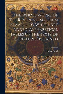 The Whole Works Of The Reverend Mr. John Flavel... 1021772437 Book Cover