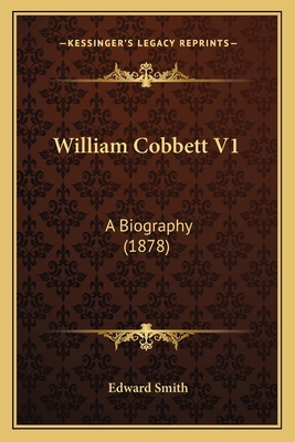 William Cobbett V1: A Biography (1878) 1164097652 Book Cover