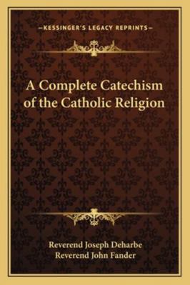 A Complete Catechism of the Catholic Religion 1162775424 Book Cover