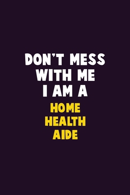 Don't Mess With Me, I Am A Home Health Aide: 6X... 1679801848 Book Cover