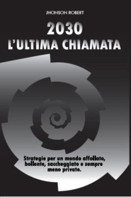 2030 Ultima Chiamata : Strategie per un Mondo Affollato, Bollente, Saccheggiato e Sempre Meno Privato