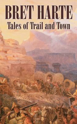 Tales of Trail and Town by Bret Harte, Fiction,... 146389757X Book Cover