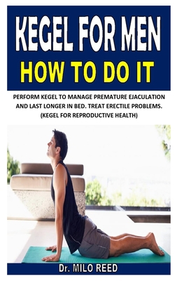 KEGEL FOR MEN HOW TO DO IT: PERFORM KEGEL TO MANAGE PREMATURE EJACULATION AND LAST LONGER IN BED. TREAT ERECTILE PROBLEMS. (KEGEL FOR REPRODUCTIVE HEALTH) B08HTB48M8 Book Cover
