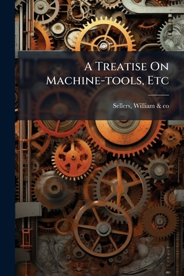 A Treatise On Machine-tools, Etc 1179257626 Book Cover