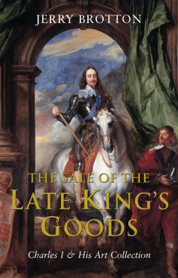 The Sale of the Late King's Goods: Charles I an... 1405041528 Book Cover