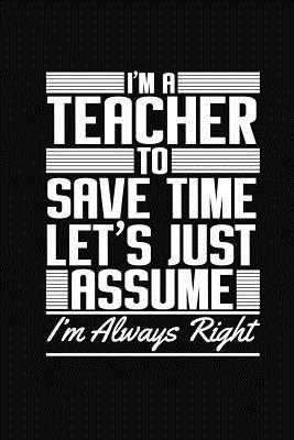 I'm A Teacher To Save Time Let's Just Assume I'... 1072987120 Book Cover