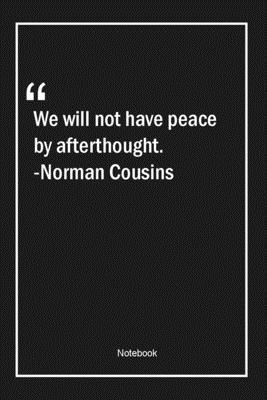 We will not have peace by afterthought. -Norman Cousins: Lined Gift Notebook With Unique Touch | Journal | Lined Premium 120 Pages |peace Quotes|