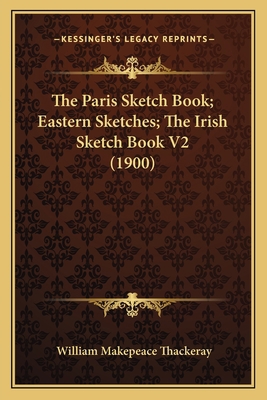 The Paris Sketch Book; Eastern Sketches; The Ir... 1164201417 Book Cover