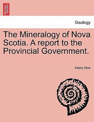 The Mineralogy of Nova Scotia. a Report to the ... 1241504652 Book Cover