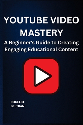 Youtube Video Mastery: A Beginner's Guide to Cr... B0DVH4Z3K2 Book Cover