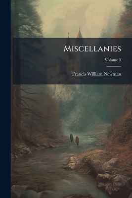 Miscellanies: Chiefly Addresses; Volume 5 1147426368 Book Cover