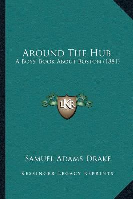 Around The Hub: A Boys' Book About Boston (1881) 1166464741 Book Cover