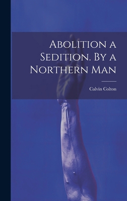 Abolition a Sedition. By a Northern Man 102001508X Book Cover
