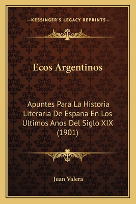 Ecos Argentinos: Apuntes Para La Historia Liter... [Spanish] 1167659376 Book Cover