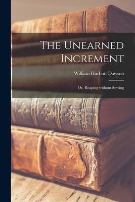 The Unearned Increment: or, Reaping Without Sowing 1014986303 Book Cover